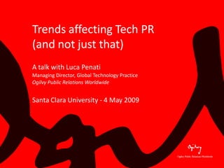 Trends affecting Tech PR
(and not just that)
A talk with Luca Penati
Managing Director, Global Technology Practice
Ogilvy Public Relations Worldwide


Santa Clara University - 4 May 2009
 