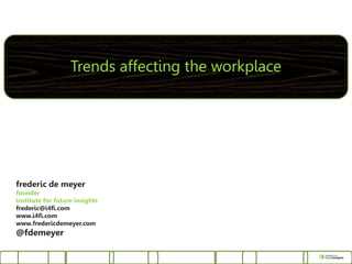 Trends affecting the workplace




frederic de meyer
founder
institute for future insights
frederic@i4fi.com
www.i4fi.com
www.fredericdemeyer.com
@fdemeyer
 