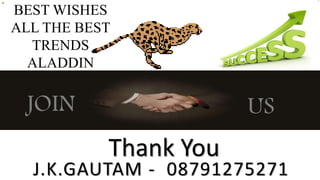 BEST WISHES 
ALL THE BEST 
TRENDS 
ALADDIN 
JOIN US 
Thank You 
J.K.GAUTAM - 08791275271 
