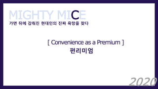MIGHTY MICE가면 뒤에 감춰진 현대인의 진짜 욕망을 찾다
[ Convenience as a Premium ]
편리미엄
2020
 