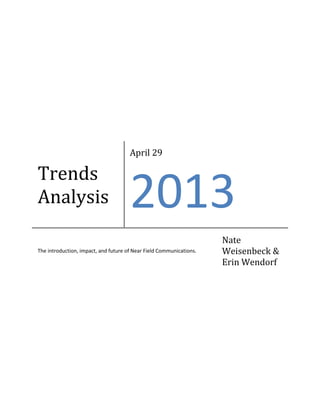 Trends
Analysis
April 29
2013
The introduction, impact, and future of Near Field Communications.
Nate
Weisenbeck &
Erin Wendorf
 