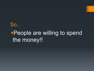 So..
People are willing to spend
 the money!!
 