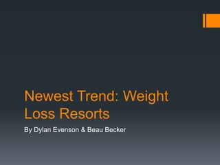Newest Trend: Weight
Loss Resorts
By Dylan Evenson & Beau Becker
 