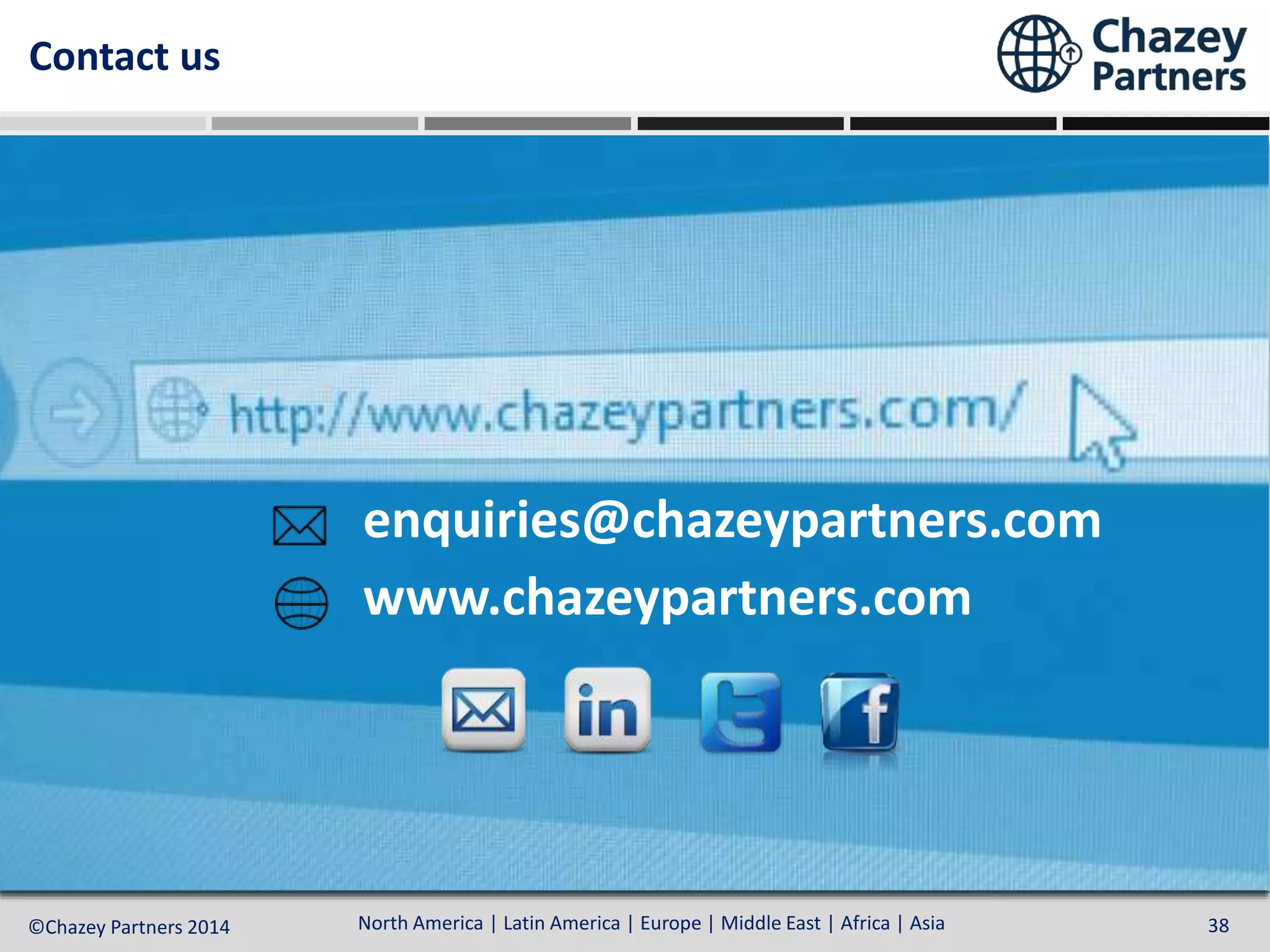 North America | Latin America | Europe | Middle East | Africa | Asia©Chazey Partners 2014 38North America | Latin America | Europe | Middle East | Africa | Asia©Chazey Partners 2014 38
Contact us
www.chazeypartners.com
enquiries@chazeypartners.com
 
