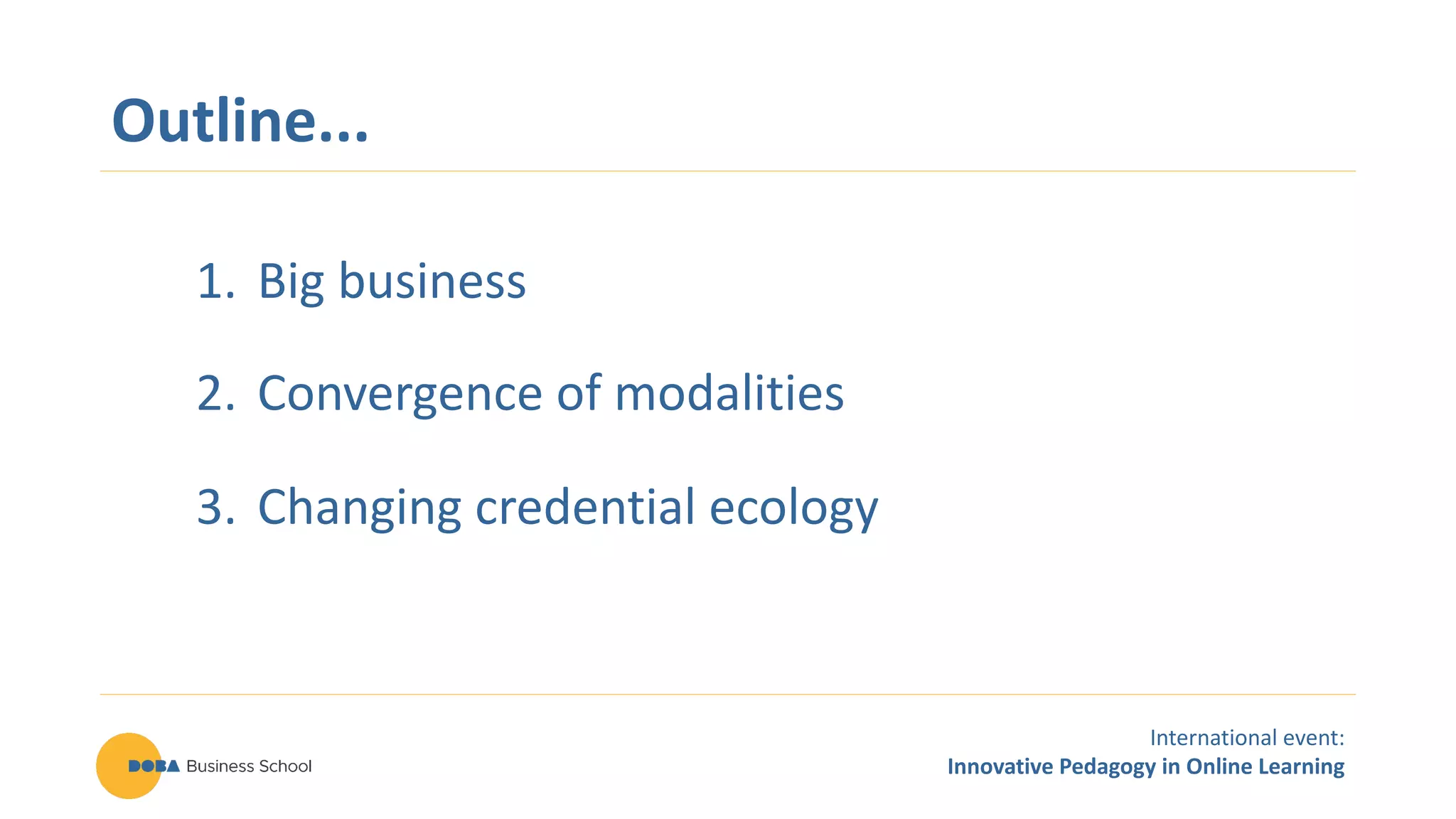 International event:
Innovative Pedagogy in Online Learning
Outline...
1. Big business
2. Convergence of modalities
3. Changing credential ecology
 