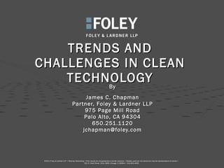 TRENDS AND CHALLENGES IN CLEAN TECHNOLOGY By James C. Chapman Partner, Foley & Lardner LLP 975 Page Mill Road Palo Alto, CA 94304 650.251.1120 [email_address] 