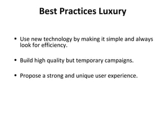Best Practices Luxury Use new technology by making it simple and always look for efficiency. Build high quality but temporary campaigns. Propose a strong and unique user experience. 