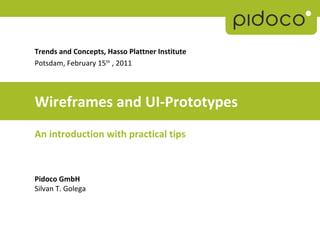 Trends and Concepts, Hasso Plattner Institute
Potsdam, February 15th , 2011




Wireframes and UI-Prototypes
An introduction with practical tips



Pidoco GmbH
Silvan T. Golega
 