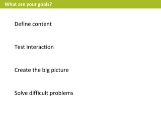 What are your goals?


    Define content


    Test interaction


    Create the big picture


    Solve difficult problems
 