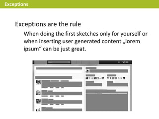 Exceptions


    Exceptions are the rule
        When doing the first sketches only for yourself or
        when inserting user generated content „lorem
        ipsum“ can be just great.
 
