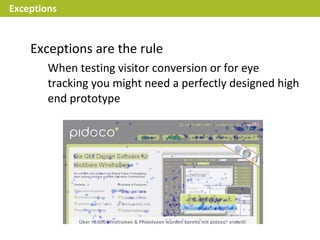 Exceptions


    Exceptions are the rule
        When testing visitor conversion or for eye
        tracking you might need a perfectly designed high
        end prototype
 
