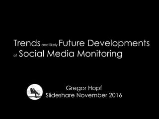 Gregor Hopf
Slideshare November 2016
Trendsand likely Future Developments
of Social Media Monitoring
 