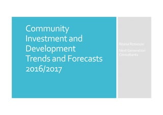 Community
Investment and
Development
Trends and Forecasts
2016/2017
Reana Rossouw
Next Generation
Consultants
 