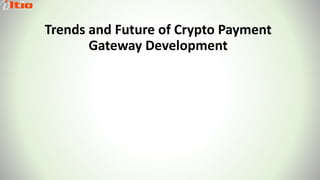 Trends and Future of Crypto Payment
Gateway Development
 