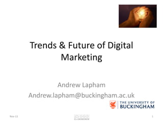 Trends & Future of Digital
Marketing
Andrew Lapham
Andrew.lapham@buckingham.ac.uk
Nov-13

1

 