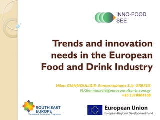 Trends and innovation
needs in the European
Food and Drink Industry
Nikos GIANNOULIDIS- Euroconsultants S.A- GREECE
N.Giannoulidis@euroconsultants.com.gr
+30 2310804108
 