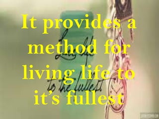 It provides a
 method for
living life to
  it’s fullest
 