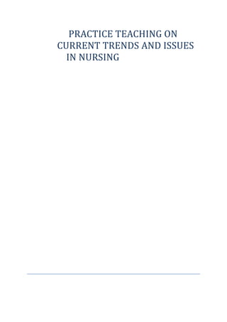 PRACTICE TEACHING ON 
CURRENT TRENDS AND ISSUES 
IN NURSING 
 
