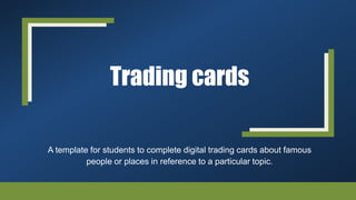 Trading cards
A template for students to complete digital trading cards about famous
people or places in reference to a particular topic.
 
