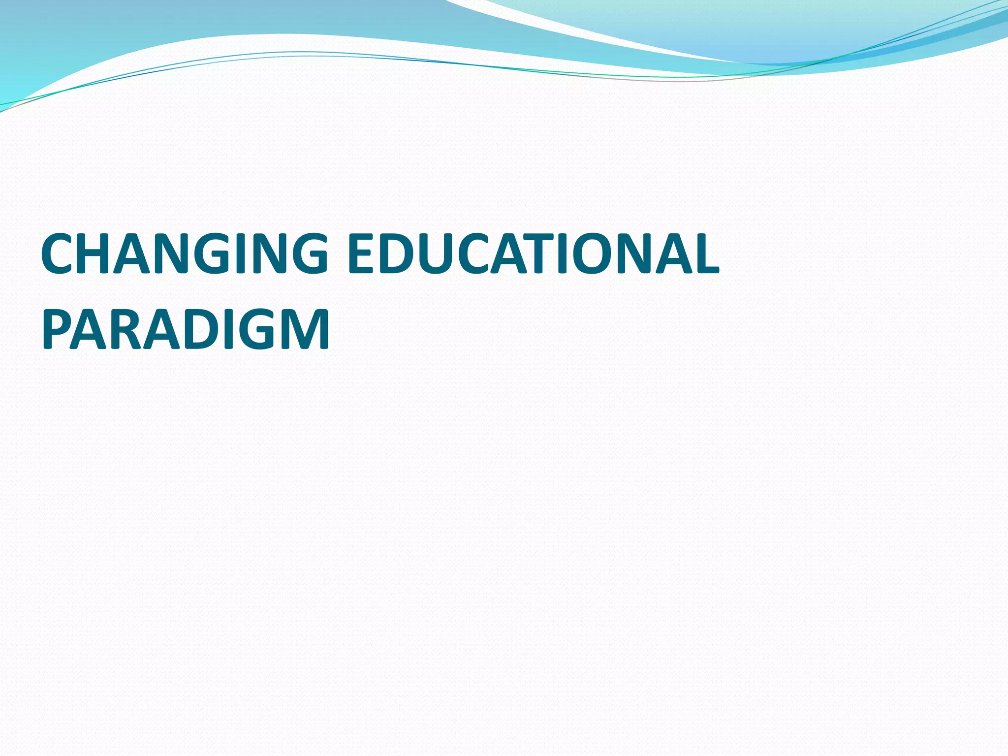 CHANGING EDUCATIONAL
PARADIGM
 