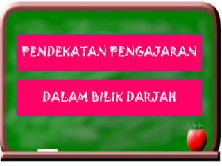 PENDEKATAN PENGAJARAN
DALAM BILIK DARJAH
 