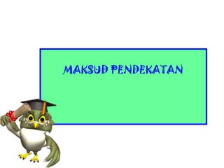 MAKSUD PENDEKATAN
 
