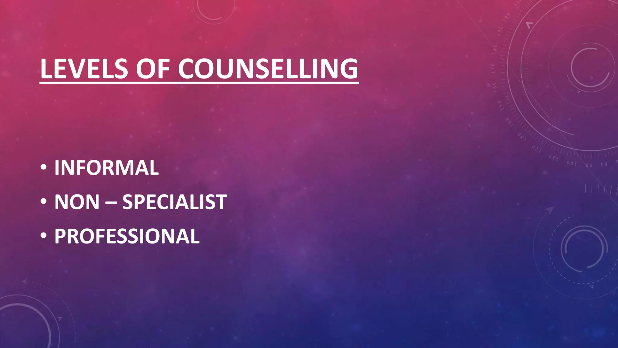 LEVELS OF COUNSELLING
• INFORMAL
• NON – SPECIALIST
• PROFESSIONAL
 