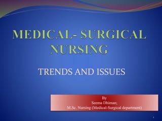 1
By
Seema Dhiman;
M.Sc. Nursing (Medical-Surgical department)
TRENDS AND ISSUES
 