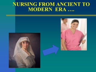 NURSING FROM ANCIENT TO
MODERN ERA ….
 