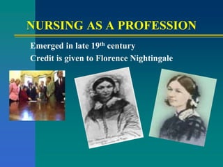 NURSING AS A PROFESSION
Emerged in late 19th century
Credit is given to Florence Nightingale
 