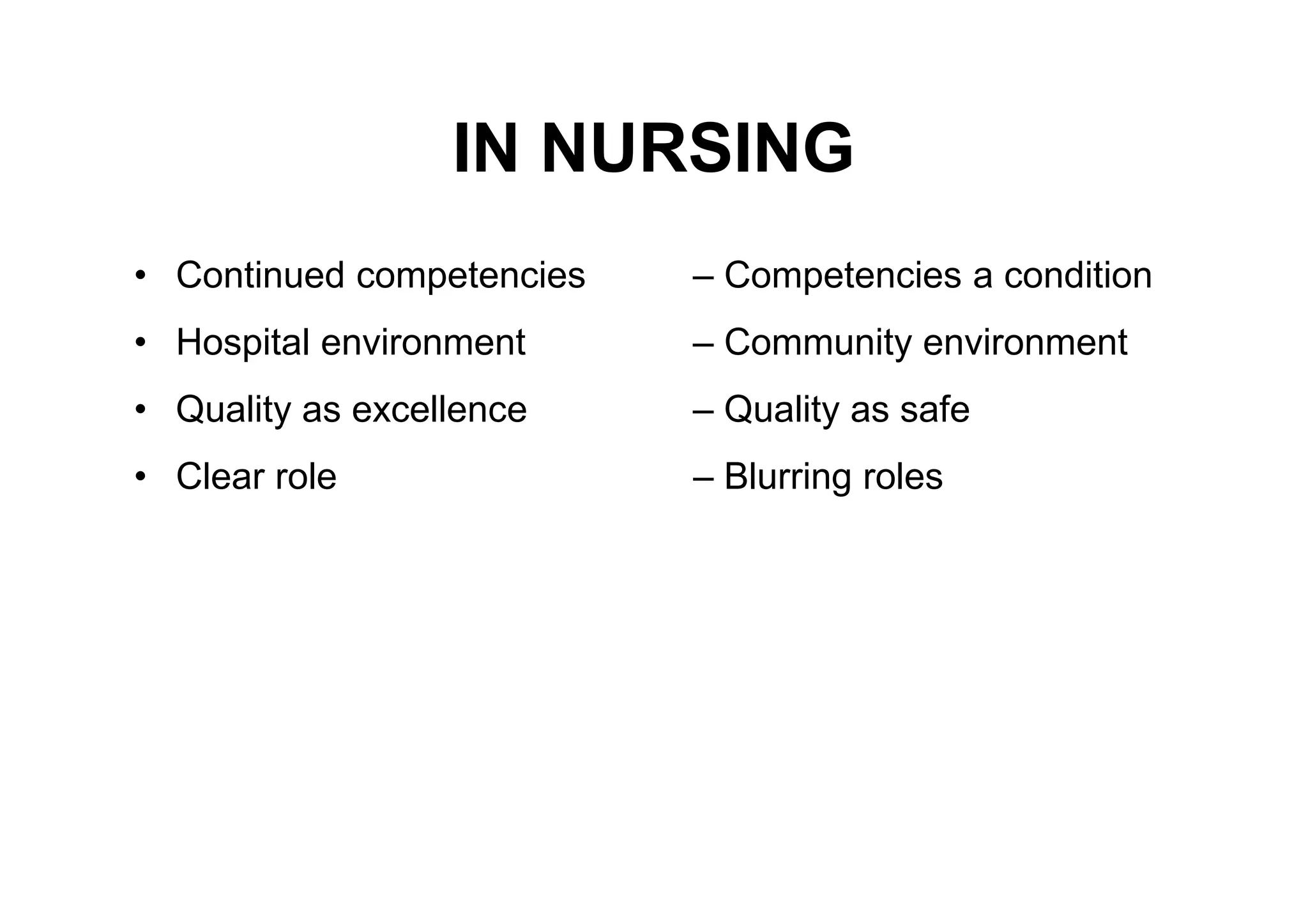 IN NURSING
• Continued competencies   – Competencies a condition
• Hospital environment     – Community environment
• Quality as excellence    – Quality as safe
• Clear role               – Blurring roles
 