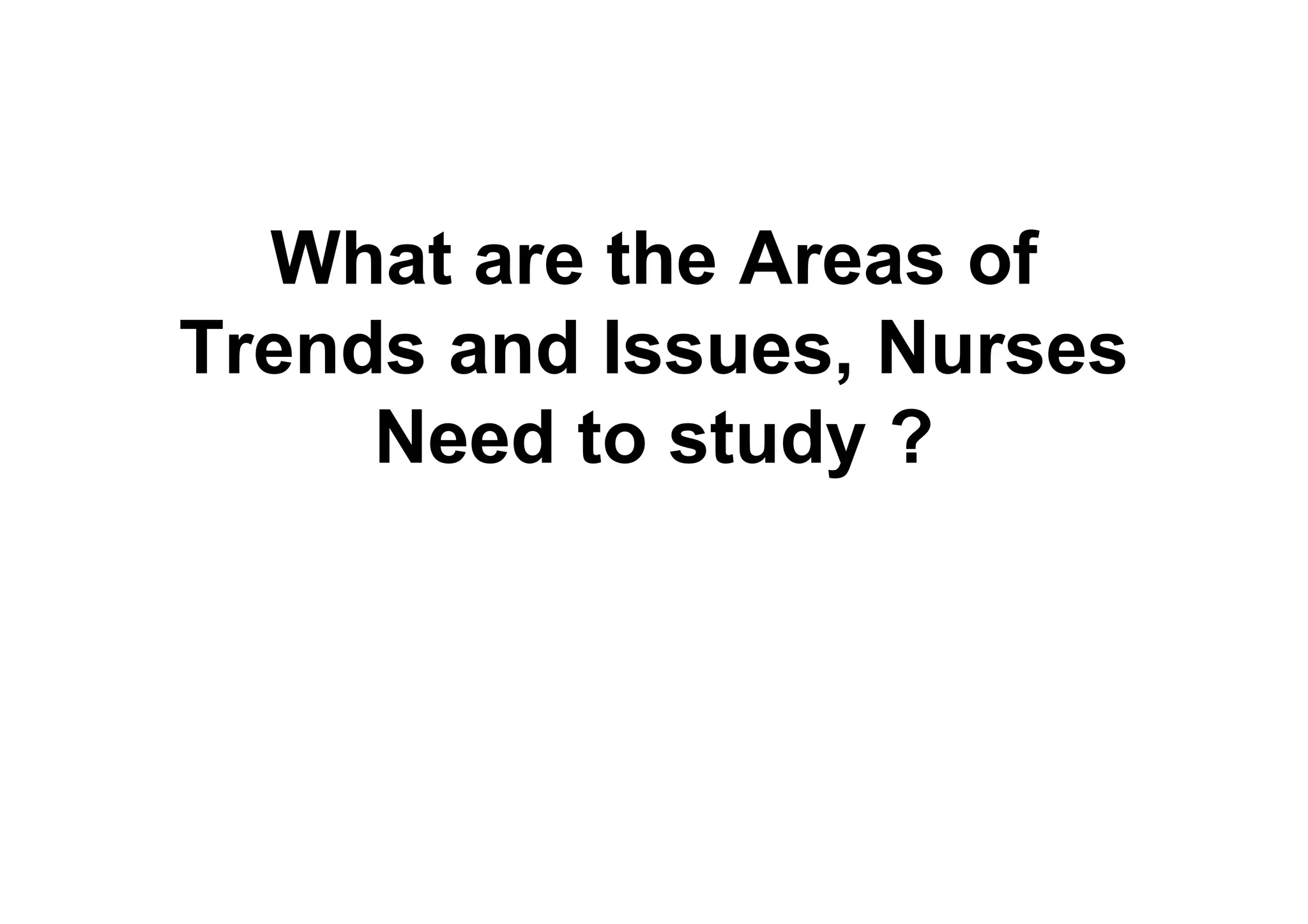 What are the Areas of
Trends and Issues, Nurses
     Need to study ?
 