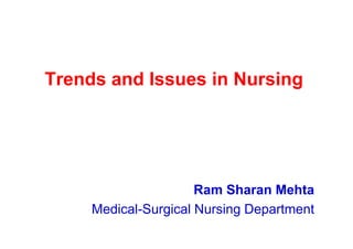 Trends and Issues in Nursing




                      Ram Sharan Mehta
     Medical-Surgical Nursing Department
 