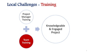Local Challenges - Training
Project
Manager
Training
Team
Training
Knowledgeable
& Engaged
Project
3
 