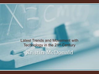 Latest Trends and Movement with
Technology in the 21st Century

Kristin McDonald

 