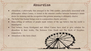Absurdism
● Absurdism, a philosophy that emerged in the 20th century, particularly associated with
philosopher Albert Camu...