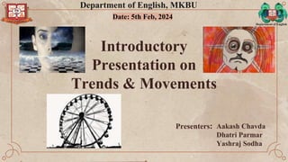 Introductory
Presentation on
Trends & Movements
Presenters: Aakash Chavda
Dhatri Parmar
Yashraj Sodha
Department of English, MKBU
Date: 5th Feb, 2024
Department of English
 