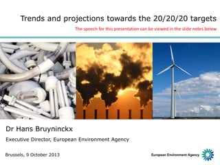 Trends and projections towards the 20/20/20 targets
The speech for this presentation can be viewed in the slide notes below

Dr Hans Bruyninckx
Executive Director, European Environment Agency
Brussels, 9 October 2013

 