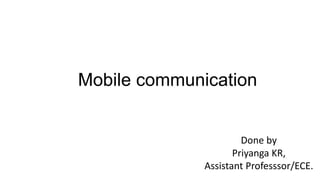 Mobile communication
Done by
Priyanga KR,
Assistant Professsor/ECE.
 