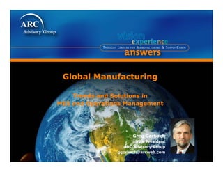 Global Manufacturing

    Trends and Solutions in
MES and Operations Management




                       Greg Gorbach
                        Vice President
                         i       id
                  ARC Advisory Group
                ggorbach@arcweb.com
 