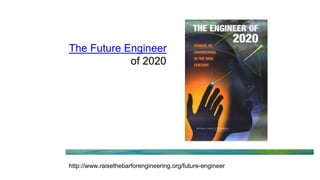 The Future Engineer
of 2020
http://www.raisethebarforengineering.org/future-engineer
 
