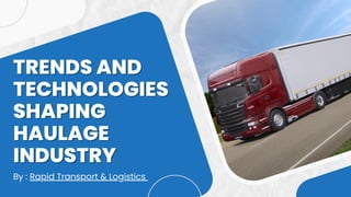 TRENDS AND
TRENDS AND
TECHNOLOGIES
TECHNOLOGIES
SHAPING
SHAPING
HAULAGE
HAULAGE
INDUSTRY
INDUSTRY
By : Rapid Transport & Logistics
 