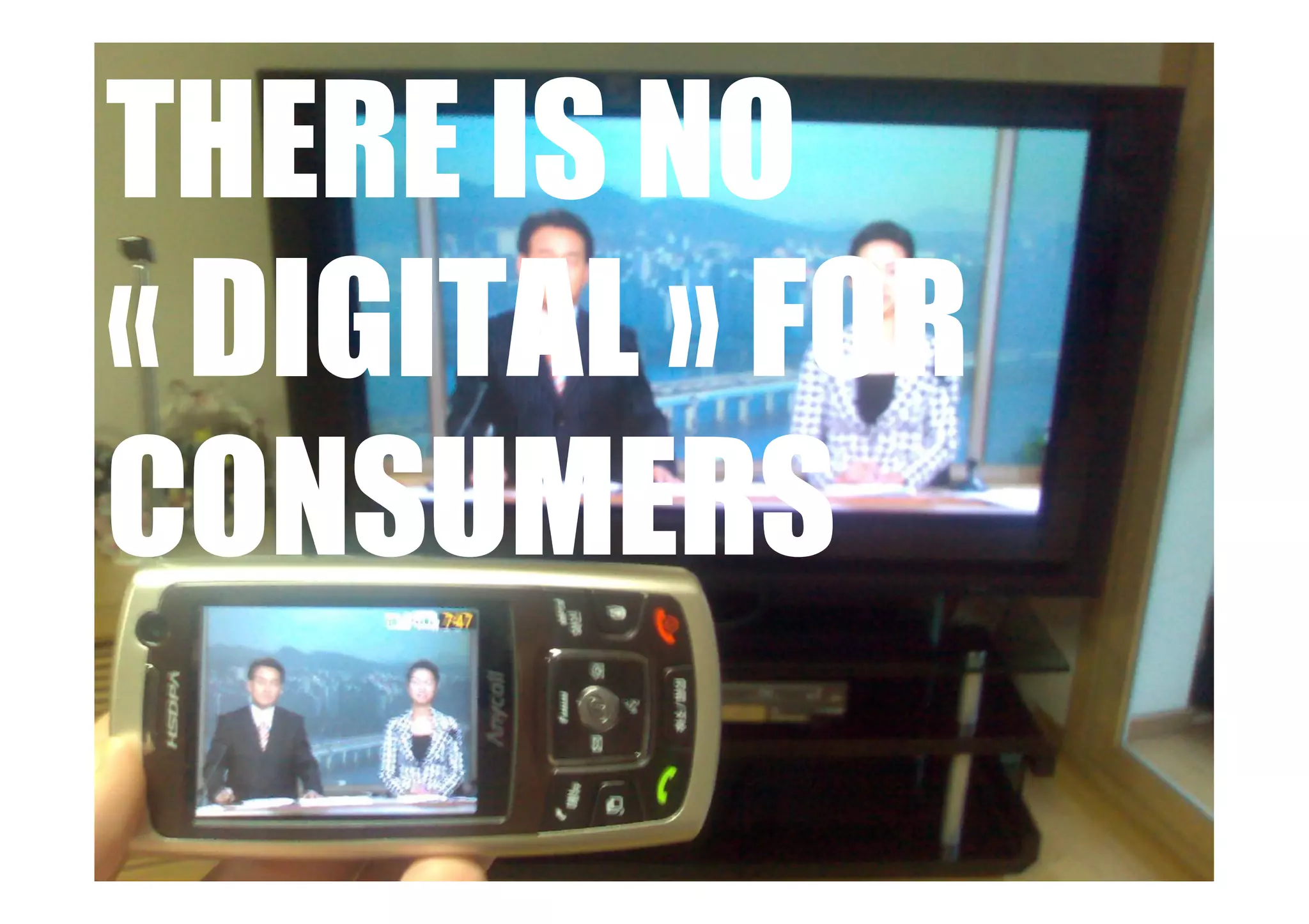 THERE IS NO
« DIGITAL » FOR
CONSUMERS
 
