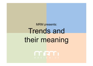 MRM presents:

 Trends and
their meaning
 