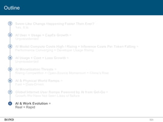 • Seem Like Change Happening Faster Than Ever?
Yes, It Is
• AI User + Usage + CapEx Growth =
Unprecedented
• AI Model Compute Costs High / Rising + Inference Costs Per Token Falling =
Performance Converging + Developer Usage Rising
• AI Usage + Cost + Loss Growth =
Unprecedented
• AI Monetization Threats =
Rising Competition + Open-Source Momentum + China’s Rise
• AI & Physical World Ramps =
Fast + Data-Driven
• Global Internet User Ramps Powered by AI from Get-Go =
Growth We Have Not Seen Likes of Before
• AI & Work Evolution =
Real + Rapid
323
1
2
3
4
5
6
7
8
Outline
 