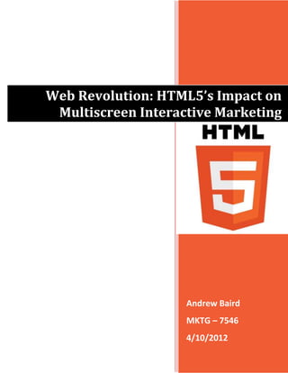 Web Revolution: HTML5’s Impact on
 Multiscreen Interactive Marketing




                    Andrew Baird
                    MKTG – 7546
                    4/10/2012
 