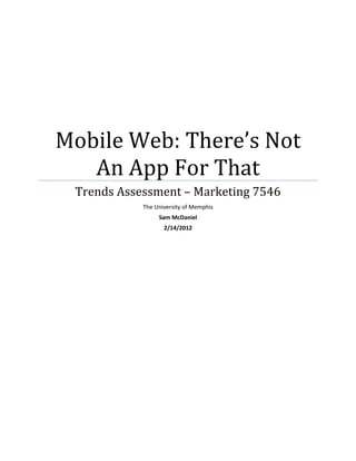 Mobile Web: There’s Not
   An App For That
 Trends Assessment – Marketing 7546
            The University of Memphis
                 Sam McDaniel
                   2/14/2012
 
