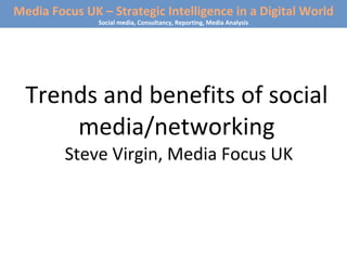 Trends and benefits of social media/networking  Steve Virgin, Media Focus UK Media Focus UK – Strategic Intelligence in a Digital World Social media, Consultancy, Reporting, Media Analysis 