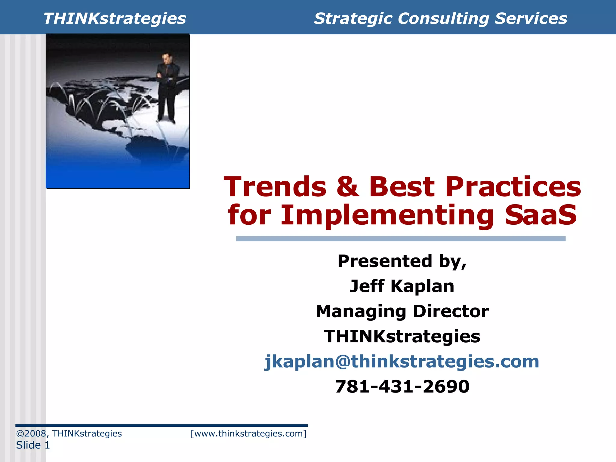 Trends & Best Practices for Implementing SaaS Presented by, Jeff Kaplan Managing Director THINKstrategies [email_address] 781-431-2690 ©2008, THINKstrategies  [www.thinkstrategies.com] Slide  