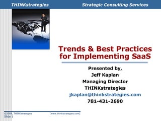 Trends & Best Practices for Implementing SaaS Presented by, Jeff Kaplan Managing Director THINKstrategies [email_address] 781-431-2690 ©2008, THINKstrategies  [www.thinkstrategies.com] Slide  